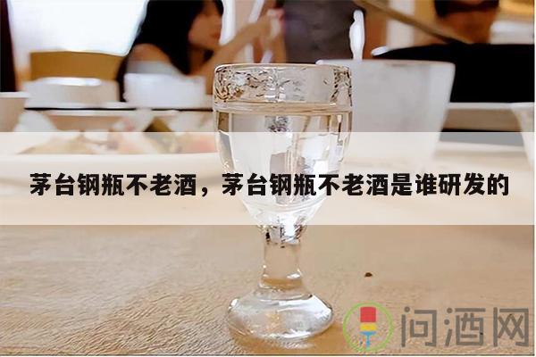 茅台钢瓶不老酒，茅台钢瓶不老酒是谁研发的-图1/