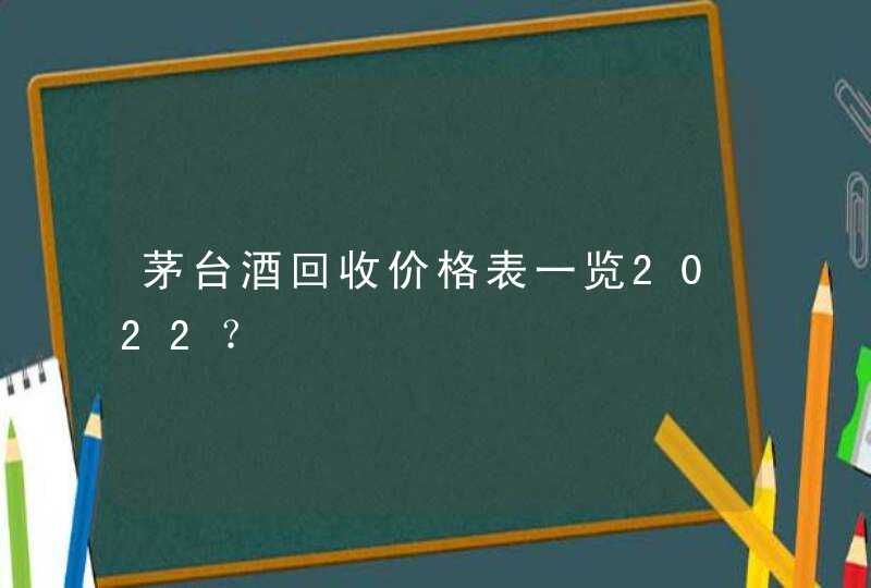 茅台酒回收价格表一览2022？,第1张/